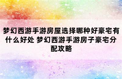 梦幻西游手游房屋选择哪种好豪宅有什么好处 梦幻西游手游房子豪宅分配攻略